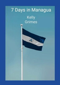 7 Days in Managua【電子書籍】[ Kelly Grimes ]