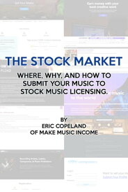 The Stock Market: Where, Why, and How to Submit Your Music for Stock Music Licensing【電子書籍】[ Make Music Income ]