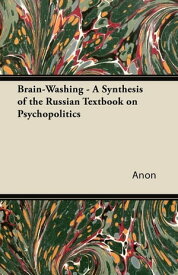 Brain-Washing - A Synthesis of the Russian Textbook on Psychopolitics【電子書籍】[ Anon ]