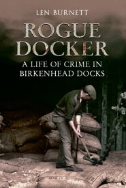 Rogue Docker A Life of Crime in Birkenhead Docks【電子書籍】[ Len Burnett ]