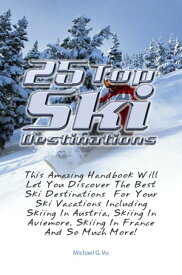 25 Top Ski Destinations This Amazing Handbook Will Let You Discover The Best Ski Destinations For Your Ski Vacations Including Skiing In Austria, Skiing In Aviemore, Skiing In France And So Much More!【電子書籍】[ Michael G. Vu ]