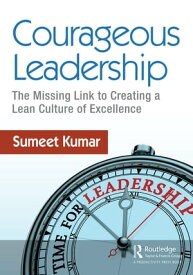 Courageous Leadership The Missing Link to Creating a Lean Culture of Excellence【電子書籍】[ Sumeet Kumar ]