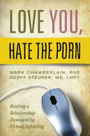 Love You, Hate the Porn Healing a Relationship Damaged by Virtual Infidelity【電子書籍】[ Mark Chamberlain ]