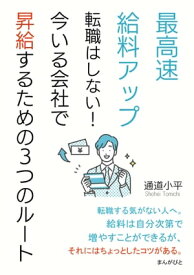 最高速給料アップ　転職はしない！今いる会社で昇給するための3つのルート。【電子書籍】[ 通道小平 ]