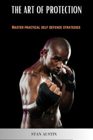 The Art of Protection Mastering Practical Self-Defense Strategies【電子書籍】[ STAN AUSTIN ]
