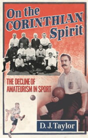 On The Corinthian Spirit The Decline of Amateurism in Sport【電子書籍】[ D J Taylor ]