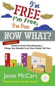 I'm Free, I'm Free, I'm Free: Now What? A Semiserious Guide to Early Housekeeping, or Things You Wouldn't Let Your Family Tell You【電子書籍】[ Janet McCart ]