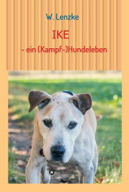 IKE - ein (Kampf-)Hundeleben【電子書籍】[ W. Lenzke ]