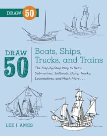 Draw 50 Boats, Ships, Trucks, and Trains The Step-by-Step Way to Draw Submarines, Sailboats, Dump Trucks, Locomotives, and Much More...【電子書籍】[ Lee J. Ames ]