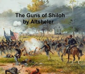 The Guns of Shiloh, A Story of the Great Western Campaign, Sequel to The Guns of Bull Run【電子書籍】[ Joseph Altsheler ]