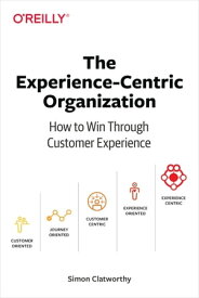 The Experience-Centric Organization How to Win Through Customer Experience【電子書籍】[ Simon David Clatworthy ]