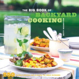 The Big Book of Backyard Cooking 250 Favorite Recipes for Enjoying the Great Outdoors【電子書籍】[ Betty Rosbottom ]