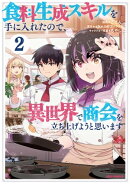食料生成スキルを手に入れたので、異世界で商会を立ち上げようと思います(2)【イラスト特典付】