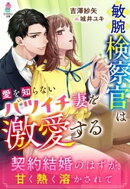 敏腕検察官は愛を知らないバツイチ妻を激愛する〜契約結婚のはずが、甘く熱く溶かされて〜
