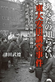 あなたの知らない「東大安田講堂事件」安田講堂事件現場統括指揮官「津田武徳」の記録 【電子書籍】[ 津田武徳 ]