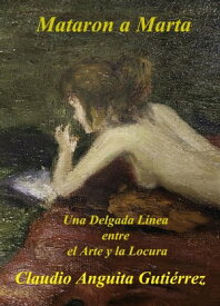 Mataron a Marta Una Delgada L?nea entre el Arte y la Locura【電子書籍】[ Claudio Anguita Guti?rrez ]