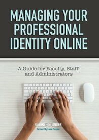 Managing Your Professional Identity Online A Guide for Faculty, Staff, and Administrators【電子書籍】[ Kathryn E. Linder ]
