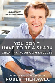 You Don't Have to Be a Shark Creating Your Own Success【電子書籍】[ Robert Herjavec ]