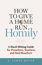How to Give a Home Run Homily A Hard-Hitting Guide for Preachers, Teachers and Soul-Reachers【電子書籍】[ S. James Meyer ]