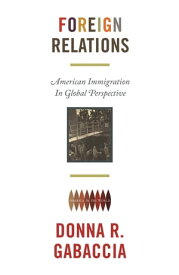 Foreign Relations American Immigration in Global Perspective【電子書籍】[ Donna R. Gabaccia ]