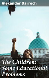 The Children: Some Educational Problems【電子書籍】[ Alexander Darroch ]