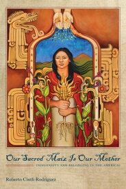 Our Sacred Ma?z Is Our Mother Indigeneity and Belonging in the Americas【電子書籍】[ Roberto Cintli Rodr?guez ]