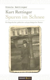 Kurt Rettinger - Spuren im Schnee Ein biografischer, politischer und psychologischer Roman【電子書籍】[ Ursula Rettinger ]