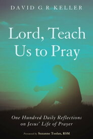 Lord, Teach Us to Pray One Hundred Daily Reflections on Jesus’ Life of Prayer【電子書籍】[ David G. R. Keller ]