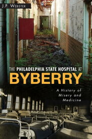 The Philadelphia State Hospital at Byberry A History of Misery and Medicine【電子書籍】[ John Paul Webster ]
