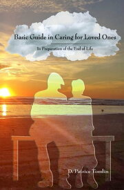 Basic Guide in Caring for Loved Ones In Preparation of the End of Life【電子書籍】[ DPatrice Tomlin ]