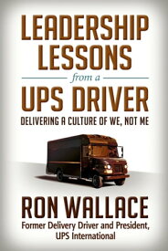Leadership Lessons from a UPS Driver Delivering a Culture of We, Not Me【電子書籍】[ Ron Wallace ]