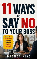 11 Ways to Say No to Your Boss : How to Push Back at Work Without Burning Bridges