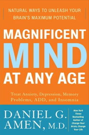 Magnificent Mind at Any Age Natural Ways to Unleash Your Brain's Maximum Potential【電子書籍】[ Daniel G. Amen M.D. ]