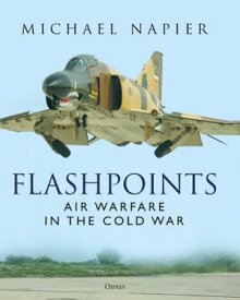 Flashpoints Air Warfare in the Cold War【電子書籍】[ Michael Napier ]