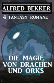 Die Magie von Drachen und Orks: 4 Fantasy Romane【電子書籍】[ Alfred Bekker ]