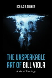The Unspeakable Art of Bill Viola A Visual Theology【電子書籍】[ Ronald R. Bernier ]