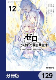 Re：ゼロから始める異世界生活 第四章 聖域と強欲の魔女【分冊版】　129 【電子書籍】[ 花鶏　ハルノ ]
