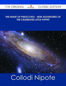 The Heart of Pinocchio - New Adventures of the Celebrated Little Puppet - The Original Classic Edition【電子書籍】[ Collodi Nipote ]