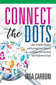 Connect the Dots How to Build, Nurture, and Leverage Your Network to Achieve Your Personal and Professional Goals【電子書籍】[ Inga Carboni ]