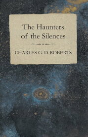 The Haunters of the Silences【電子書籍】[ Charles G. D. Roberts ]