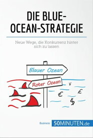 Die Blue-Ocean-Strategie Neue Wege, die Konkurrenz hinter sich zu lassen【電子書籍】[ 50Minuten ]