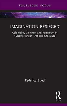Imagination Besieged Coloniality, Violence, and Feminism in ��Mediterranean�� Art and Literature