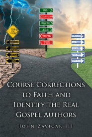 Course Corrections to Faith and Identify the Real Gospel Authors【電子書籍】[ John Zavicar ]