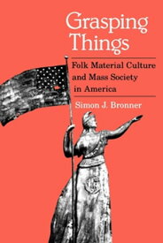 Grasping Things Folk Material Culture and Mass Society in America【電子書籍】[ Simon J. Bronner ]