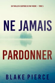 Ne Jamais Pardonner (Un thriller ? suspense de May Moore ー Tome 5)【電子書籍】[ Blake Pierce ]