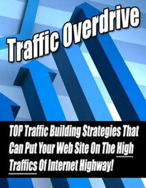 Traffic Overdrive: TOP Traffic Building Strategies That Can Put Your Web Site on The High Traffics of Internet Highway!【電子書籍】[ Thrivelearning Institute Library ]