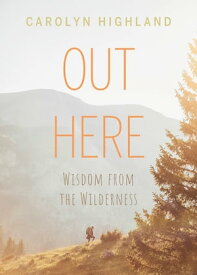 Out Here Wisdom from the Wilderness【電子書籍】[ Carolyn Highland ]