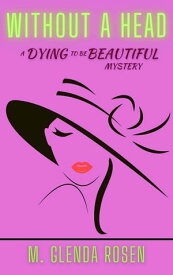 Without a Head A Dying to Be Beautiful Mystery【電子書籍】[ M. Glenda Rosen ]