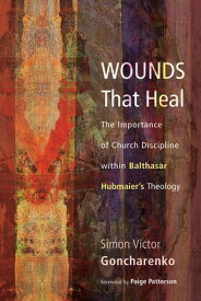 Wounds That Heal The Importance of Church Discipline within Balthasar Hubmaier’s Theology【電子書籍】[ Simon V. Goncharenko ]