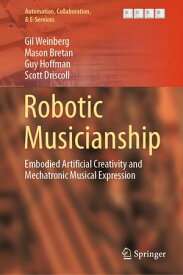 Robotic Musicianship Embodied Artificial Creativity and Mechatronic Musical Expression【電子書籍】[ Gil Weinberg ]